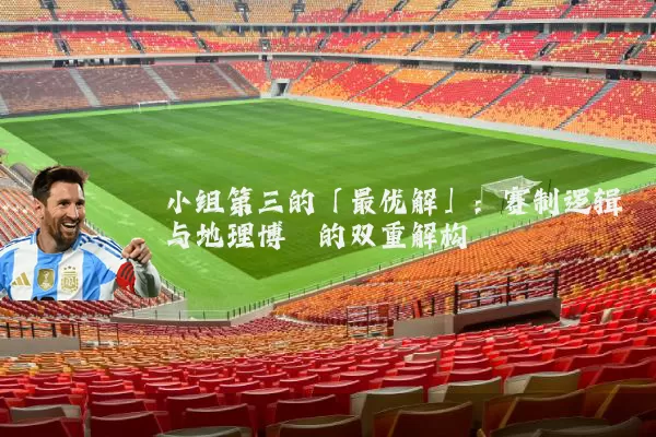 小组第三的「最优解」:赛制逻辑与地理博弈的双重解构