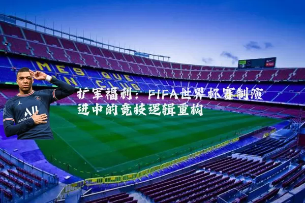 扩军福利:FIFA世界杯赛制演进中的竞技逻辑重构