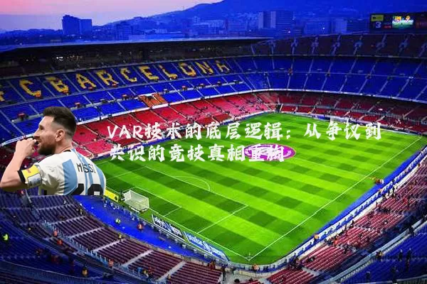 VAR技术的底层逻辑:从争议到共识的竞技真相重构