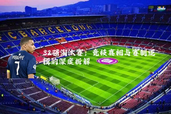 32强淘汰赛：竞技真相与赛制逻辑的深度拆解