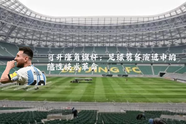 可升降角旗杆:足球装备演进中的隐性技术革命