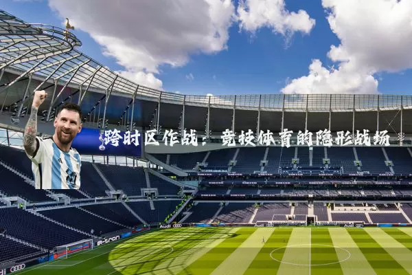 跨时区作战:竞技体育的隐形战场