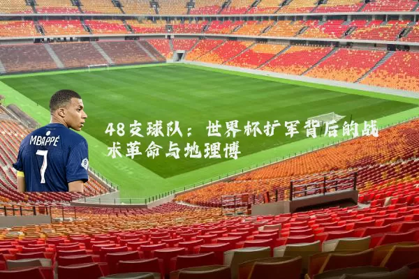 48支球队:世界杯扩军背后的战术革命与地理博弈